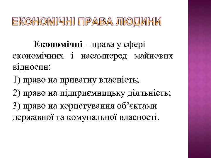 ЕКОНОМІЧНІ ПРАВА ЛЮДИНИ Економічні – права у сфері економічних і насамперед майнових відносин: 1)