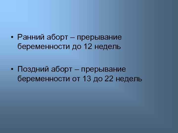  • Ранний аборт – прерывание беременности до 12 недель • Поздний аборт –