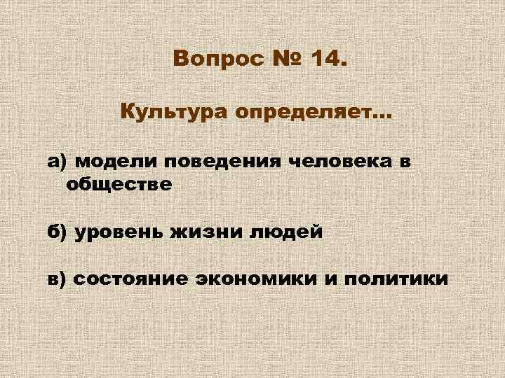 Вопрос № 14. Культура определяет… а) модели поведения человека в обществе б) уровень жизни