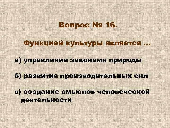 Вопрос № 16. Функцией культуры является … а) управление законами природы б) развитие производительных