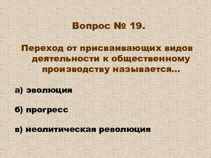 Вопрос № 19. Переход от присваивающих видов деятельности к общественному производству называется… а) эволюция