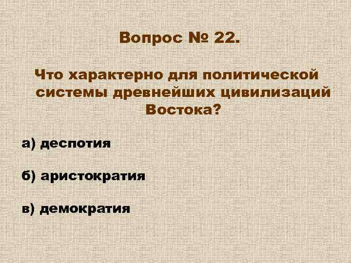 Вопрос № 22. Что характерно для политической системы древнейших цивилизаций Востока? а) деспотия б)