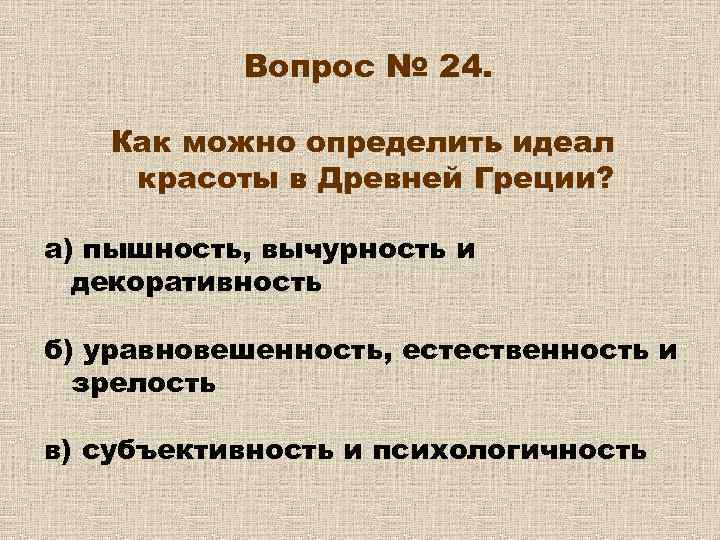 Вопрос № 24. Как можно определить идеал красоты в Древней Греции? а) пышность, вычурность
