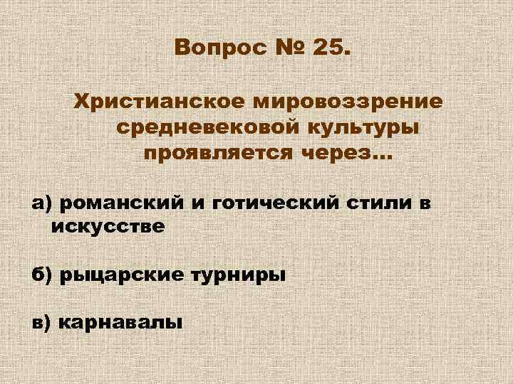 Вопрос № 25. Христианское мировоззрение средневековой культуры проявляется через… а) романский и готический стили