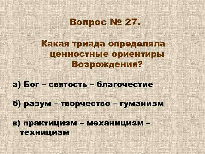 Вопрос № 27. Какая триада определяла ценностные ориентиры Возрождения? а) Бог – святость –