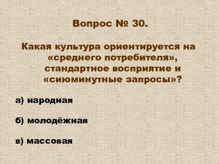Вопрос № 30. Какая культура ориентируется на «среднего потребителя» , стандартное восприятие и «сиюминутные