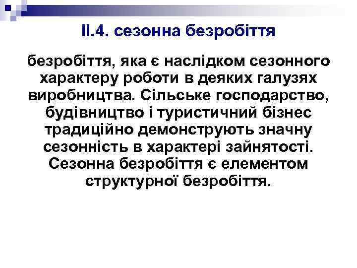 II. 4. сезонна безробіття, яка є наслідком сезонного характеру роботи в деяких галузях виробництва.