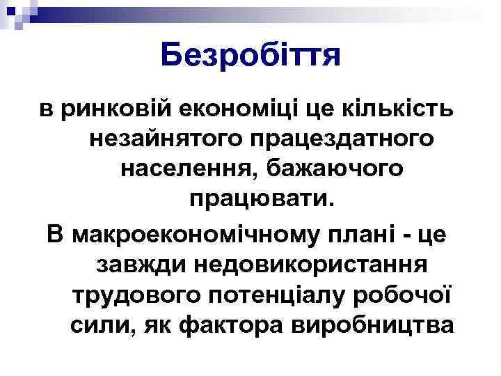 Безробіття в ринковій економіці це кількість незайнятого працездатного населення, бажаючого працювати. В макроекономічному плані
