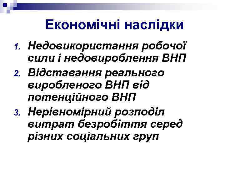 Економічні наслідки 1. 2. 3. Недовикористання робочої сили і недовироблення ВНП Відставання реального виробленого