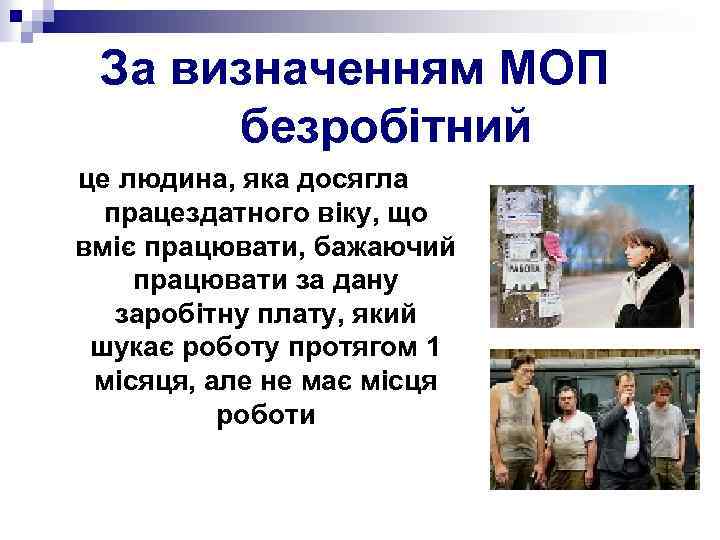 За визначенням МОП безробітний це людина, яка досягла працездатного віку, що вміє працювати, бажаючий