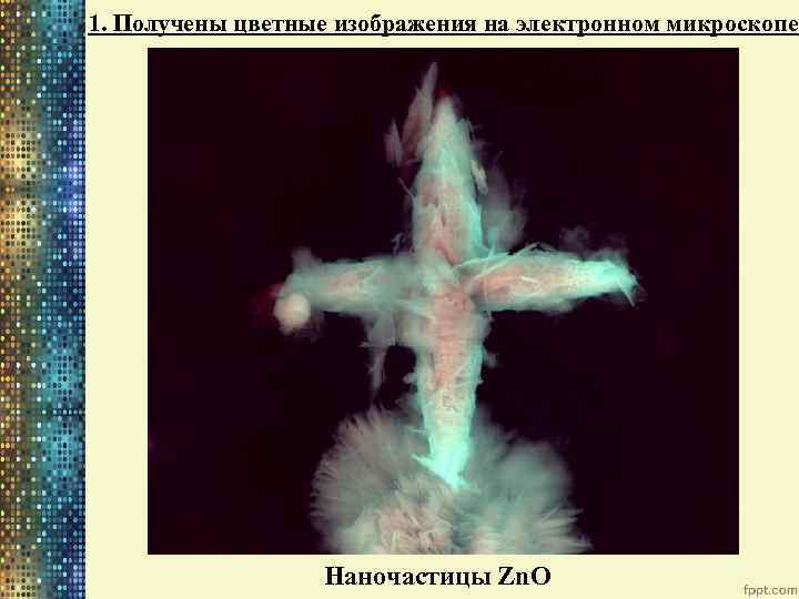 1. Получены цветные изображения на электронном микроскопе Наночастицы Zn. O 