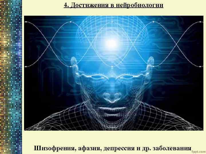 4. Достижения в нейробиологии Шизофрения, афазия, депрессия и др. заболевания 
