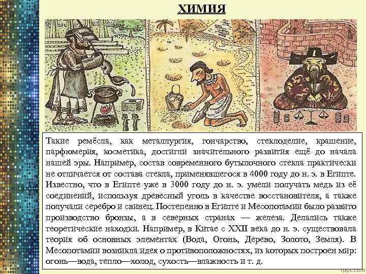 ХИМИЯ Такие ремёсла, как металлургия, гончарство, стеклоделие, крашение, парфюмерия, косметика, достигли значительного развития ещё