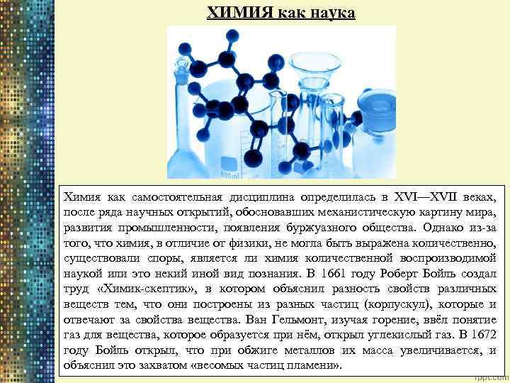 ХИМИЯ как наука Химия как самостоятельная дисциплина определилась в XVI—XVII веках, после ряда научных
