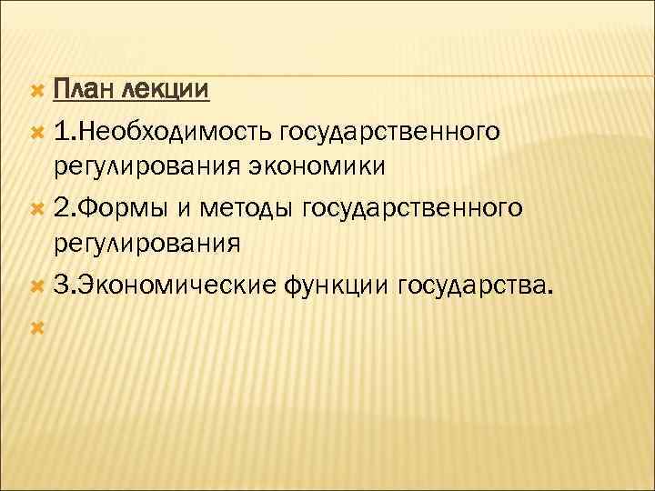  План лекции 1. Необходимость государственного регулирования экономики 2. Формы и методы государственного регулирования