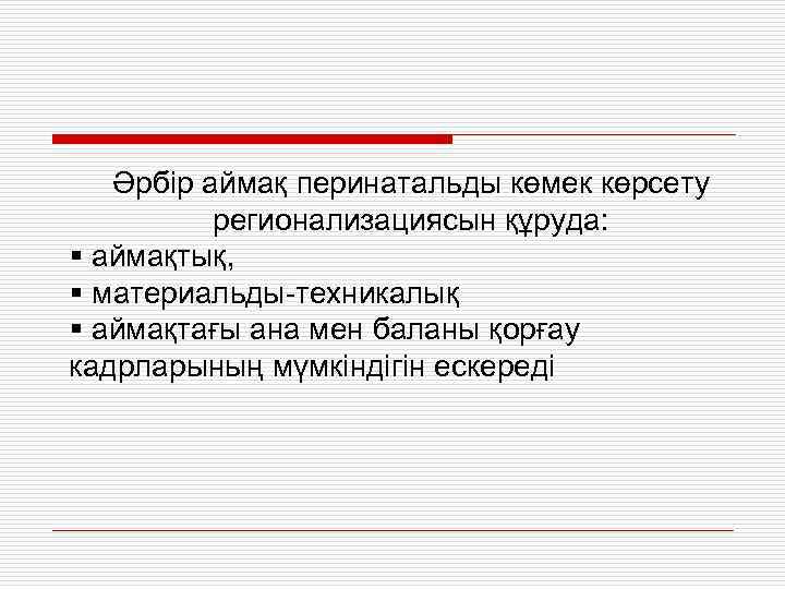 Әрбір аймақ перинатальды көмек көрсету регионализациясын құруда: § аймақтық, § материальды-техникалық § аймақтағы ана