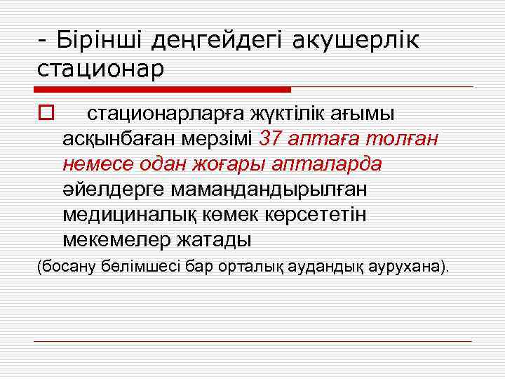 - Бірінші деңгейдегі акушерлік стационар o стационарларға жүктілік ағымы асқынбаған мерзімі 37 аптаға толған