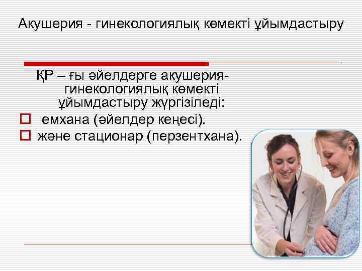 Акушерия - гинекологиялық көмекті ұйымдастыру ҚР – ғы әйелдерге акушериягинекологиялық көмекті ұйымдастыру жүргізіледі: o