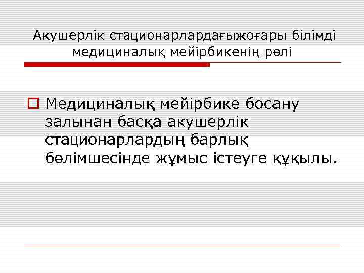 Акушерлік стационарлардағыжоғары білімді медициналық мейірбикенің рөлі o Медициналық мейірбике босану залынан басқа акушерлік стационарлардың