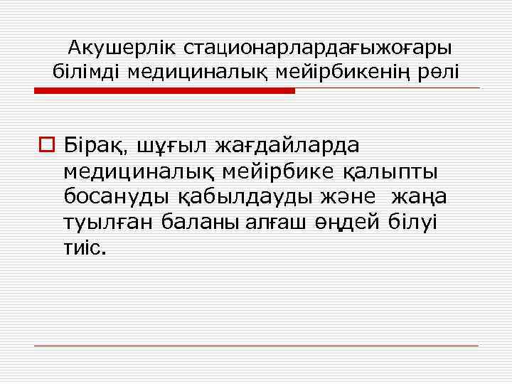 Акушерлік стационарлардағыжоғары білімді медициналық мейірбикенің рөлі o Бірақ, шұғыл жағдайларда медициналық мейірбике қалыпты босануды