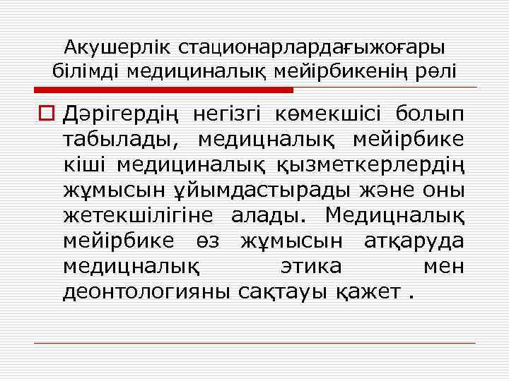 Акушерлік стационарлардағыжоғары білімді медициналық мейірбикенің рөлі o Дәрігердің негізгі көмекшісі болып табылады, медицналық мейірбике