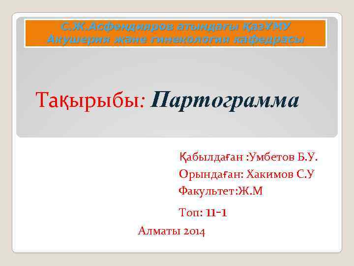 С. Ж. Асфендияров атындағы ҚазҰМУ Акушерия және гинекология кафедрасы Тақырыбы: Партограмма Қабылдаған : Умбетов
