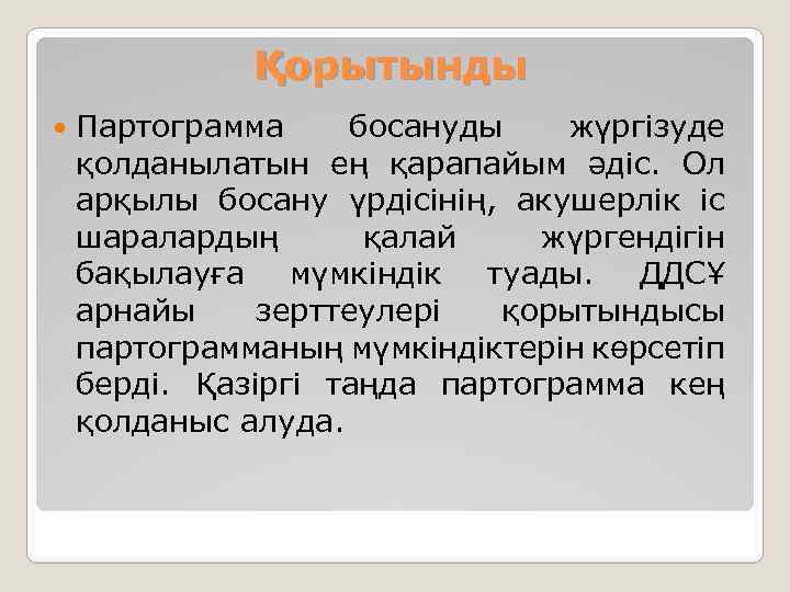 Қорытынды Партограмма босануды жүргізуде қолданылатын ең қарапайым әдіс. Ол арқылы босану үрдісінің, акушерлік іс