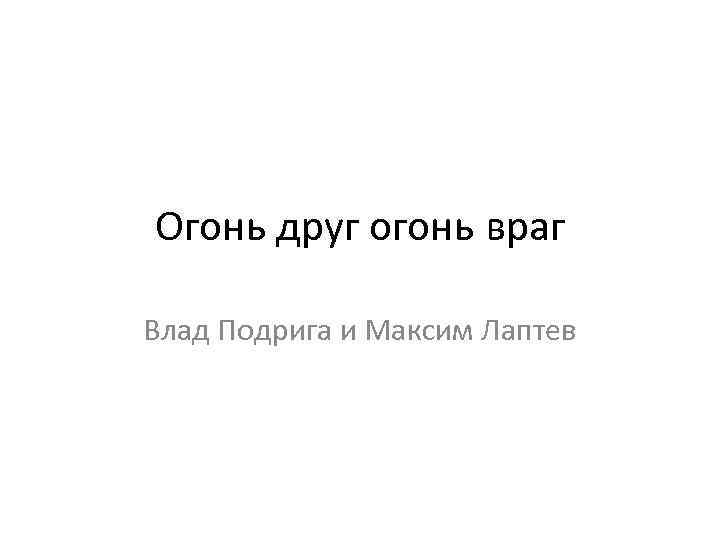 Огонь друг огонь враг Влад Подрига и Максим Лаптев 