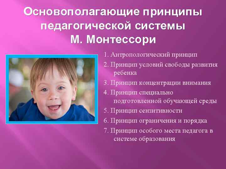 Основополагающие принципы педагогической системы М. Монтессори 1. Антропологический принцип 2. Принцип условий свободы развития