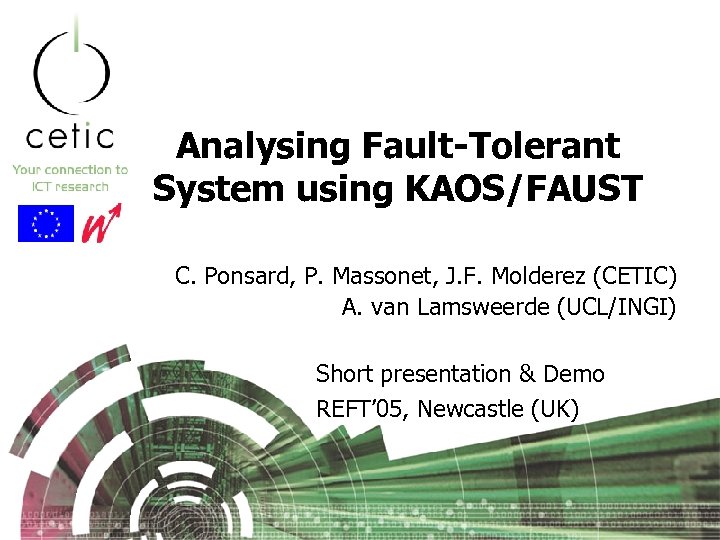 Analysing Fault-Tolerant System using KAOS/FAUST C. Ponsard, P. Massonet, J. F. Molderez (CETIC) A.