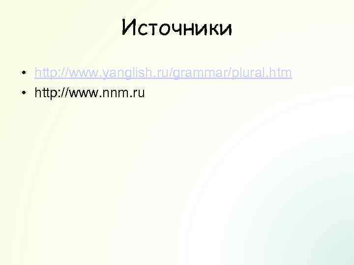 Источники • http: //www. yanglish. ru/grammar/plural. htm • http: //www. nnm. ru 