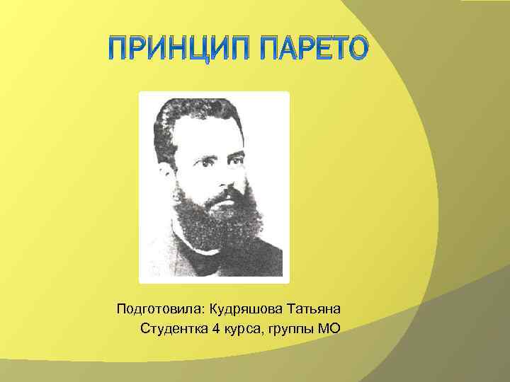 ПРИНЦИП ПАРЕТО Подготовила: Кудряшова Татьяна Студентка 4 курса, группы МО 