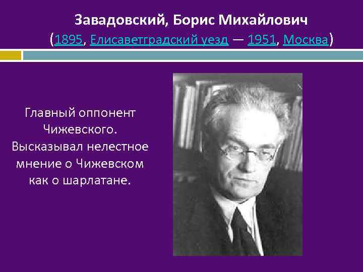 Завадовский, Борис Михайлович (1895, Елисаветградский уезд — 1951, Москва) Главный оппонент Чижевского. Высказывал нелестное