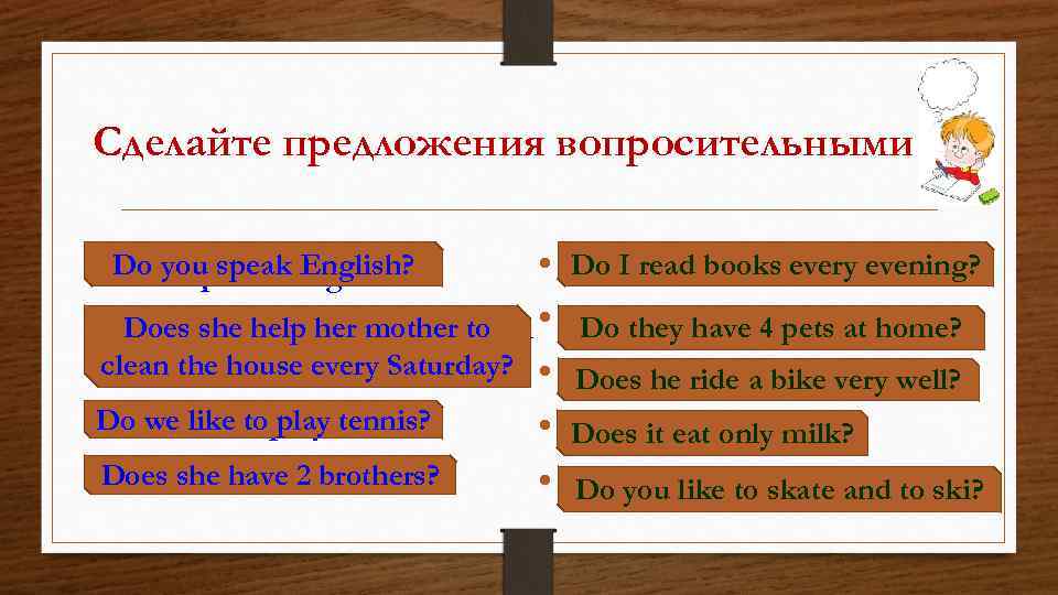 Сделайте предложения вопросительными • IDo I read books every evening? read books every evening.