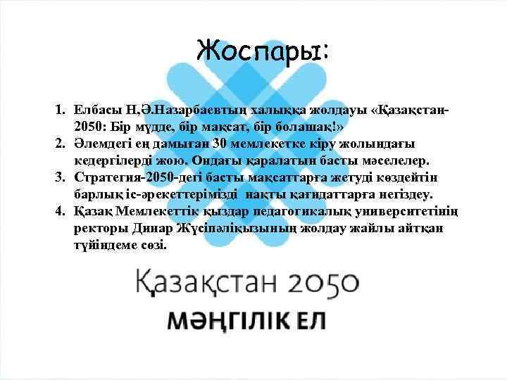 Жоспары: 1. Елбасы Н, Ә. Назарбаевтың халыққа жолдауы «Қазақстан 2050: Бір мүдде, бір мақсат,