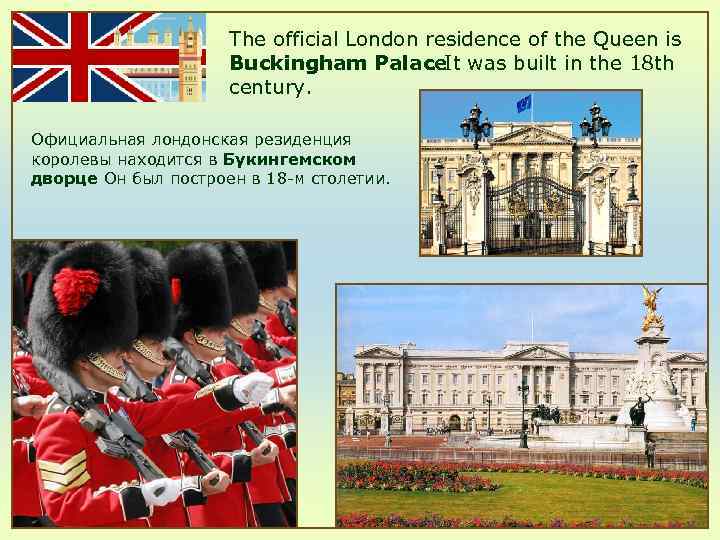 The official London residence of the Queen is Buckingham Palace. It was built in