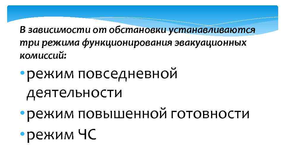 В зависимости от обстановки устанавливаются три режима функционирования эвакуационных комиссий: • режим повседневной деятельности