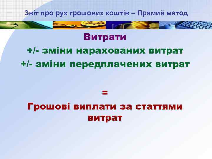 Звіт про рух грошових коштів – Прямий метод Витрати +/- зміни нарахованих витрат +/-