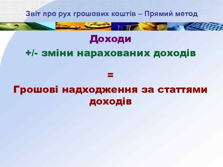 Звіт про рух грошових коштів – Прямий метод Доходи +/- зміни нарахованих доходів =