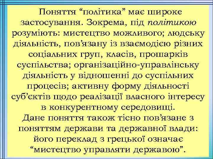  Поняття “політика” має широке застосування. Зокрема, під політикою розуміють: мистецтво можливого; людську діяльність,