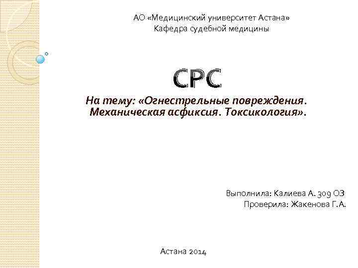 АО «Медицинский университет Астана» Кафедра судебной медицины СРС На тему: «Огнестрельные повреждения. Механическая асфиксия.
