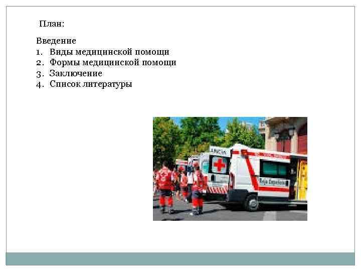 План: Введение 1. Виды медицинской помощи 2. Формы медицинской помощи 3. Заключение 4. Список