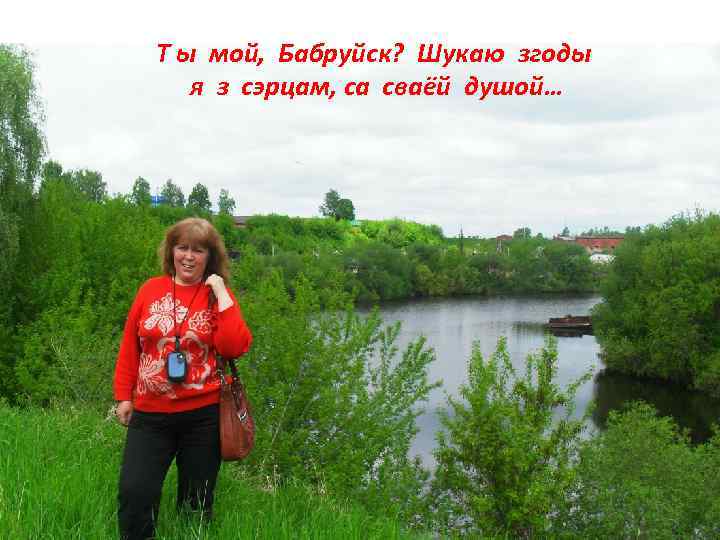 Т ы мой, Бабруйск? Шукаю згоды я з сэрцам, са сваёй душой… 