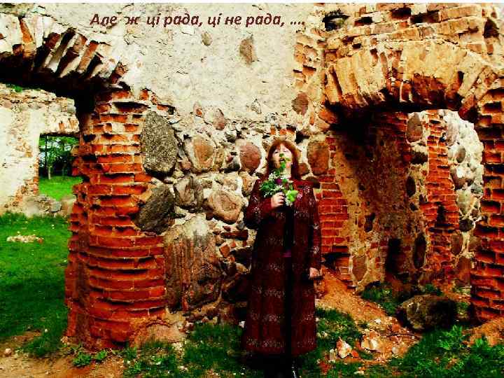 Але ж ці рада, ці не рада, …. 