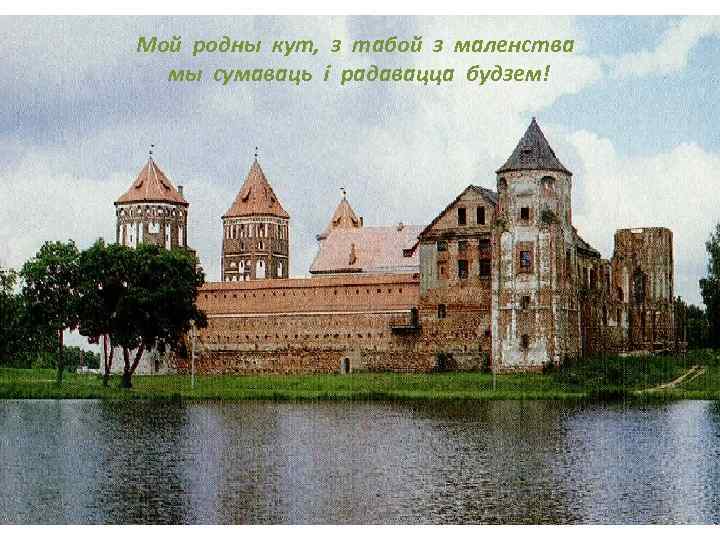 Мой родны кут, з табой з маленства мы сумаваць і радавацца будзем! 