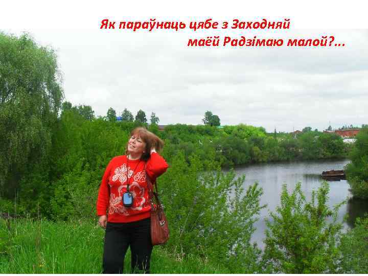 Як параўнаць цябе з Заходняй маёй Радзімаю малой? . . . 