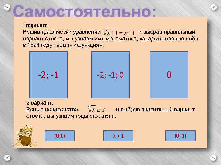 Самостоятельно: 1 вариант. Решив графически уравнение и выбрав правильный вариант ответа, мы узнаем имя