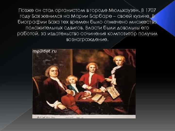 Позже он стал органистом в городе Мюльхаузен. В 1707 году Бах женился на Марии