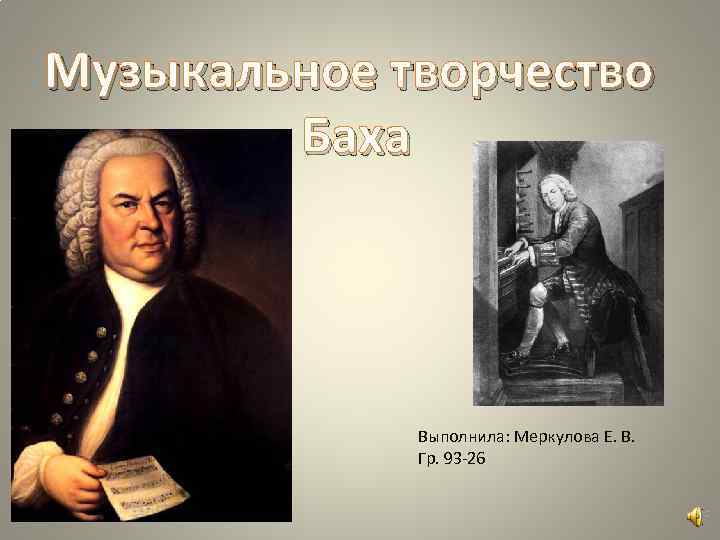 Музыкальное творчество Баха Выполнила: Меркулова Е. В. Гр. 93 -26 