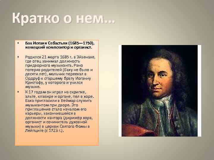 Кратко о нем… • Бах Иоганн Себастьян (1685— 1750), немецкий композитор и органист. •